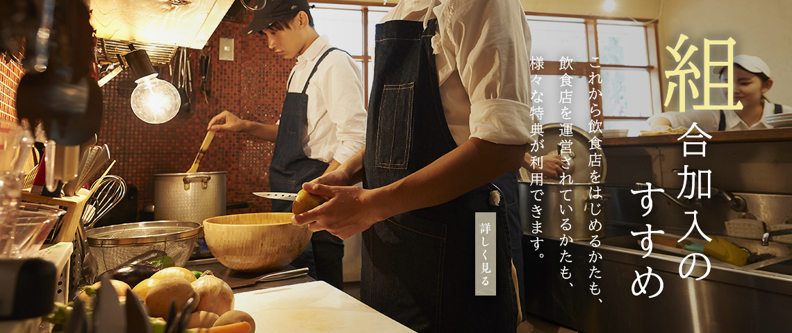 組合加入のすすめ これから飲食店をはじめるかたも、飲食店を運営されているかたも、様々な特典が利用できます。